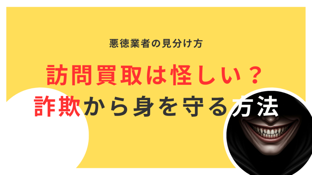訪問買取は怪しい？悪徳業者の見分け方と詐欺から身を守る方法を解説