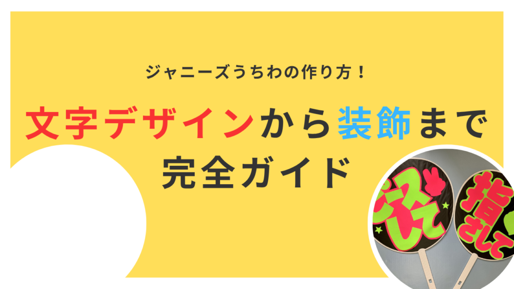 ジャニーズうちわの作り方完全ガイド！文字デザインから装飾まで徹底解説