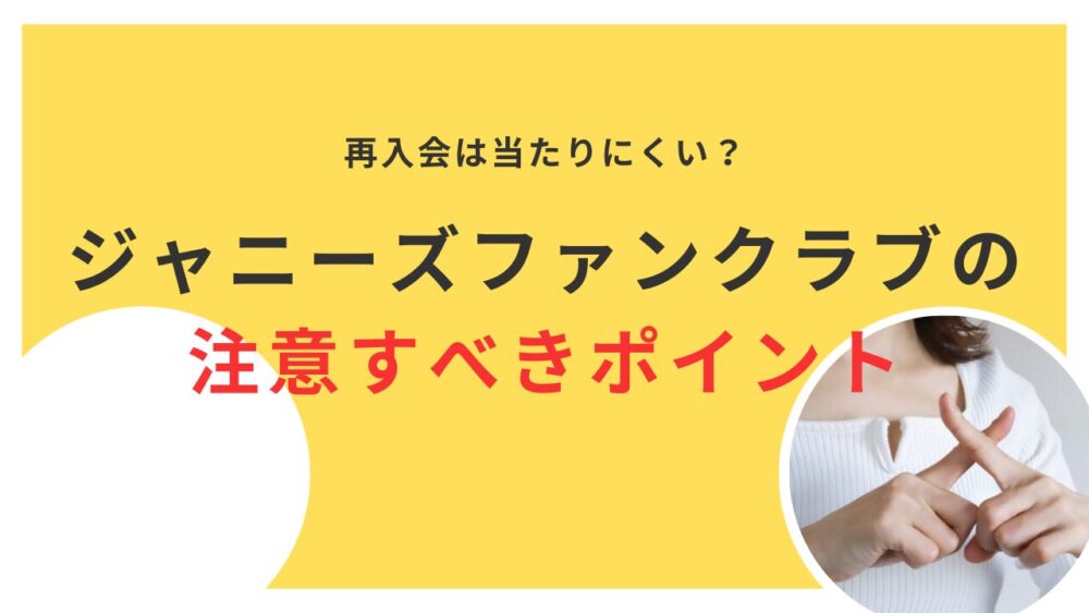 ジャニーズファンクラブの再入会は当たりにくい？注意すべきポイントを解説