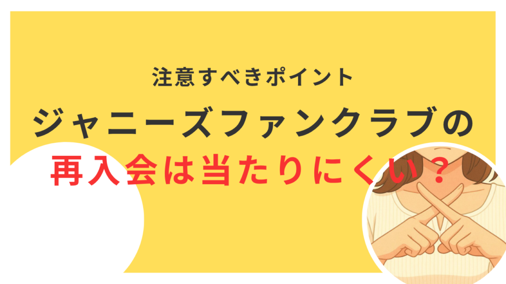 ジャニーズファンクラブの再入会は当たりにくい？注意すべきポイントを解説