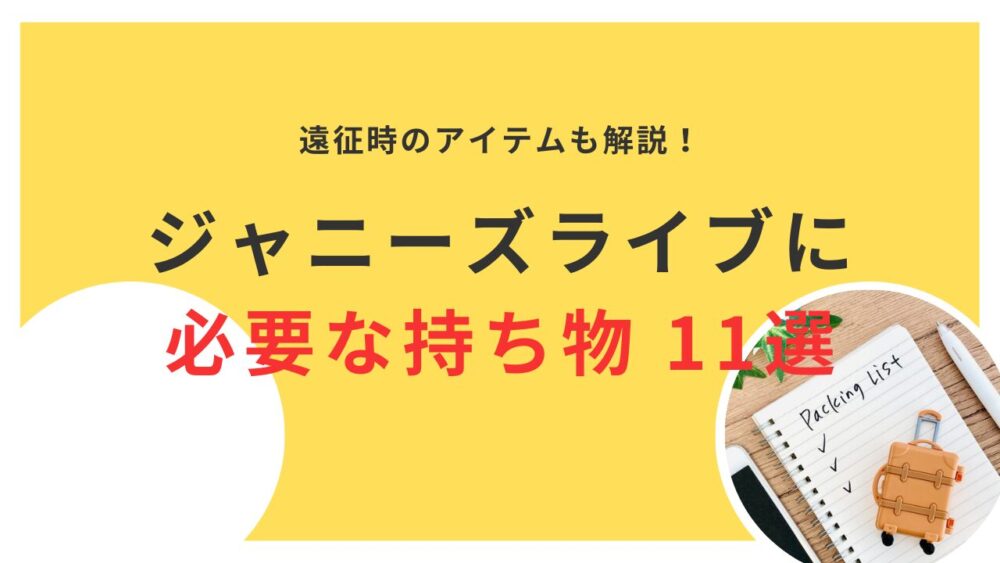 ジャニーズライブに必要な持ち物11選と遠征時のアイテムを徹底解説！
