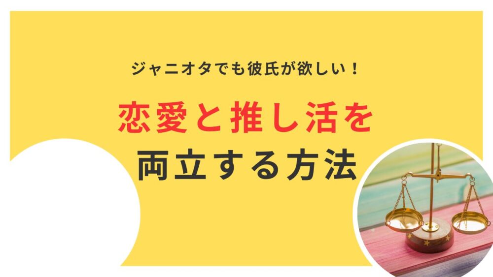 ジャニオタでも彼氏が欲しい！恋愛と推し活を両立する方法とは？