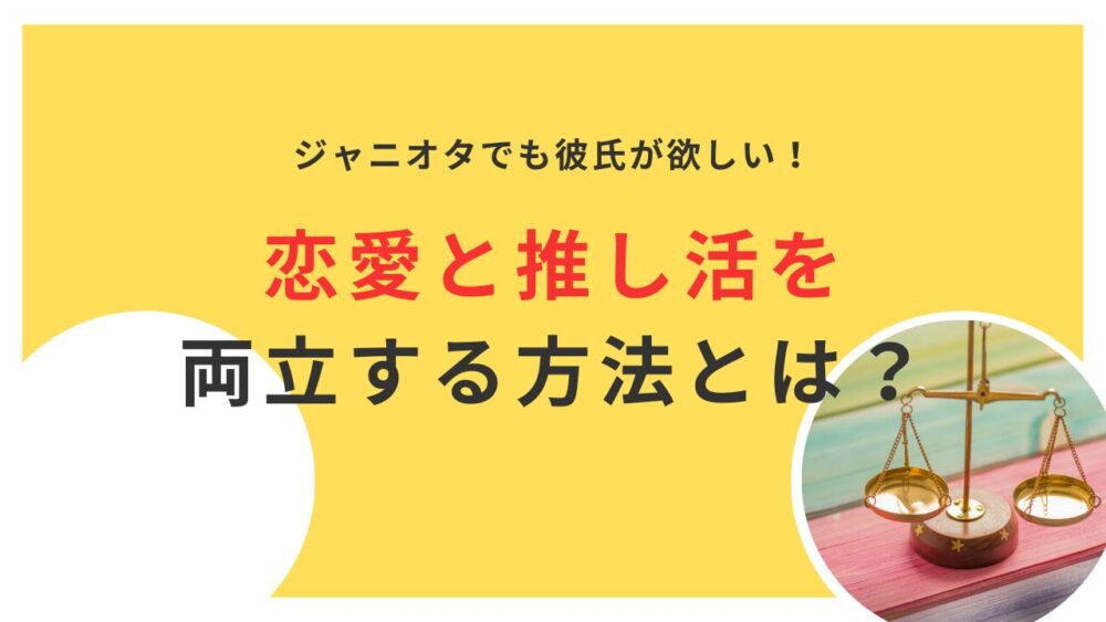 ジャニオタでも彼氏が欲しい！恋愛と推し活を両立する方法とは？