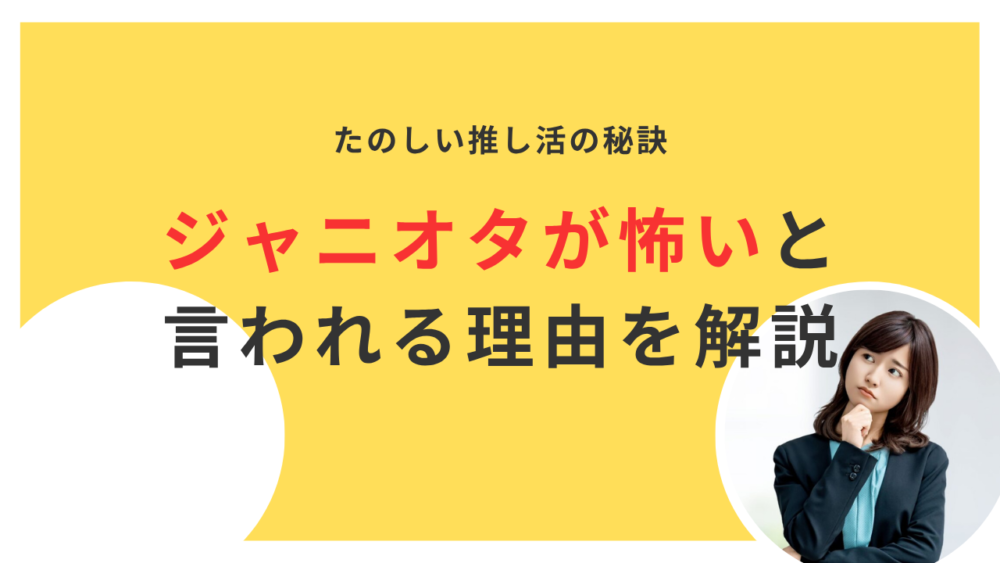 なぜ「ジャニオタ 怖い」と言われる？過激行動の背景と楽しい推し活の秘訣を解説！