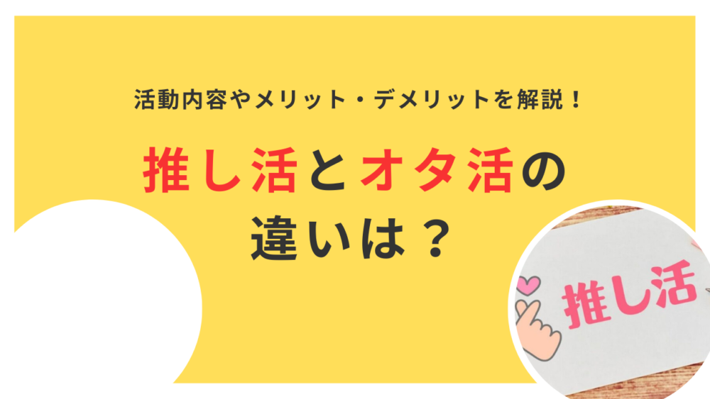 推し活とオタ活の違いとは？活動内容やメリット・デメリットをわかりやすく解説