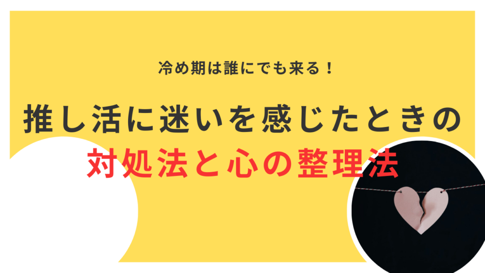 推しの冷め期は誰にでも来る！推し活に迷いを感じたときの対処法と心の整理法