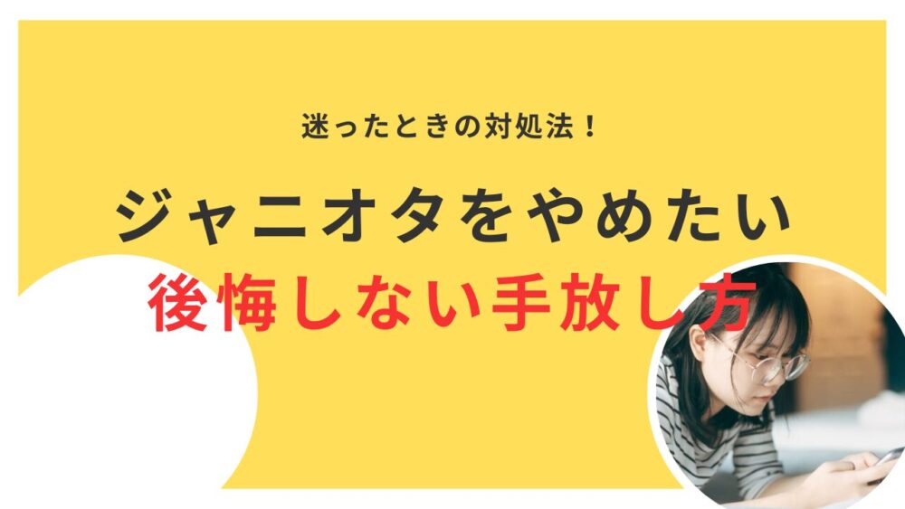 ジャニオタをやめたい人必見！後悔しない手放し方と迷った時の対処法を紹介